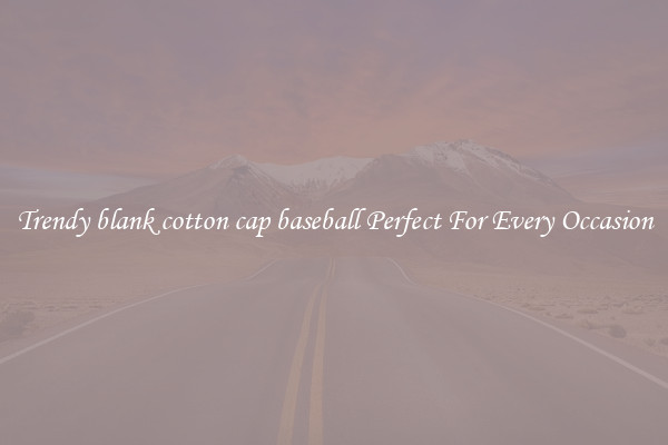 Trendy blank cotton cap baseball Perfect For Every Occasion