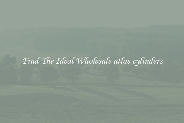 Find The Ideal Wholesale atlas cylinders