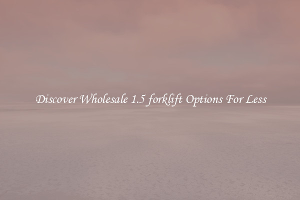 Discover Wholesale 1.5 forklift Options For Less