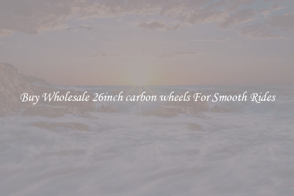 Buy Wholesale 26inch carbon wheels For Smooth Rides