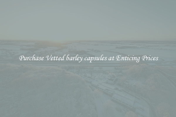 Purchase Vetted barley capsules at Enticing Prices