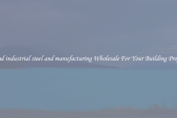 Find industrial steel and manufacturing Wholesale For Your Building Project