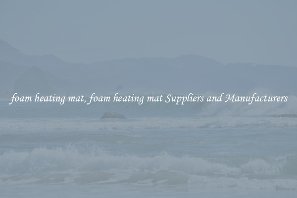 foam heating mat, foam heating mat Suppliers and Manufacturers