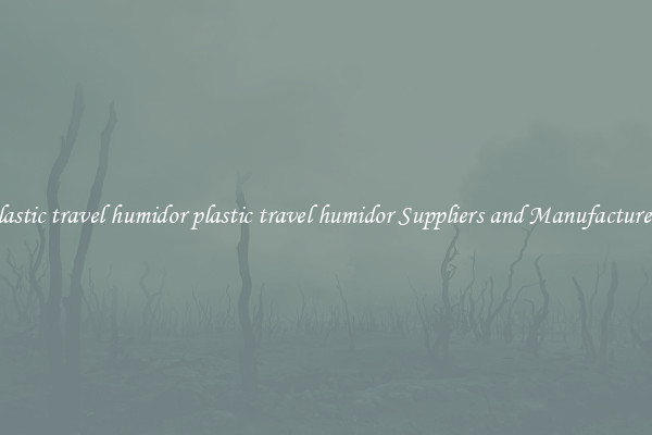 plastic travel humidor plastic travel humidor Suppliers and Manufacturers