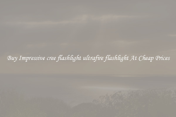 Buy Impressive cree flashlight ultrafire flashlight At Cheap Prices