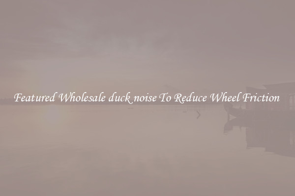 Featured Wholesale duck noise To Reduce Wheel Friction 