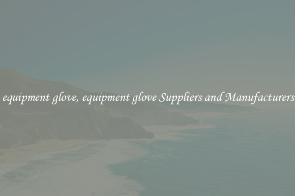 equipment glove, equipment glove Suppliers and Manufacturers
