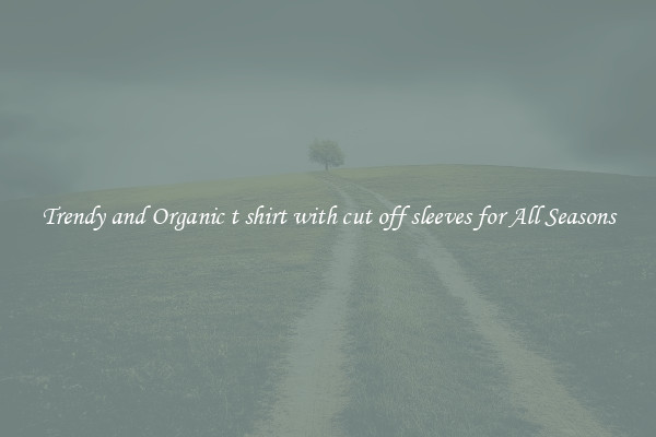 Trendy and Organic t shirt with cut off sleeves for All Seasons