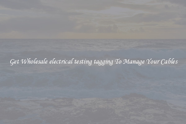 Get Wholesale electrical testing tagging To Manage Your Cables