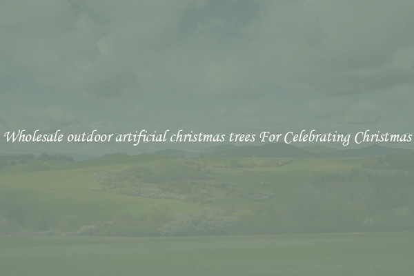 Wholesale outdoor artificial christmas trees For Celebrating Christmas