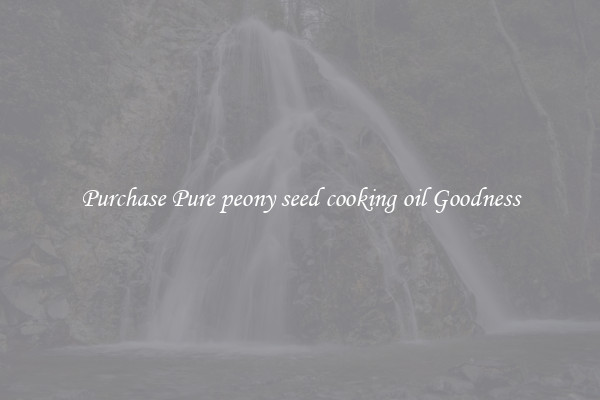 Purchase Pure peony seed cooking oil Goodness