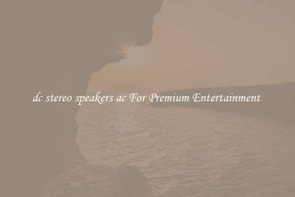 dc stereo speakers ac For Premium Entertainment 