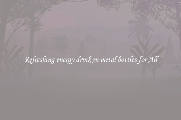 Refreshing energy drink in metal bottles for All