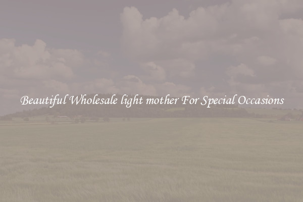 Beautiful Wholesale light mother For Special Occasions