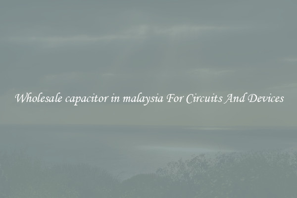 Wholesale capacitor in malaysia For Circuits And Devices