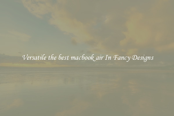 Versatile the best macbook air In Fancy Designs