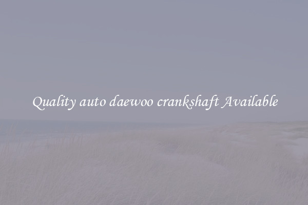 Quality auto daewoo crankshaft Available