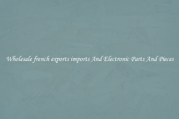Wholesale french exports imports And Electronic Parts And Pieces