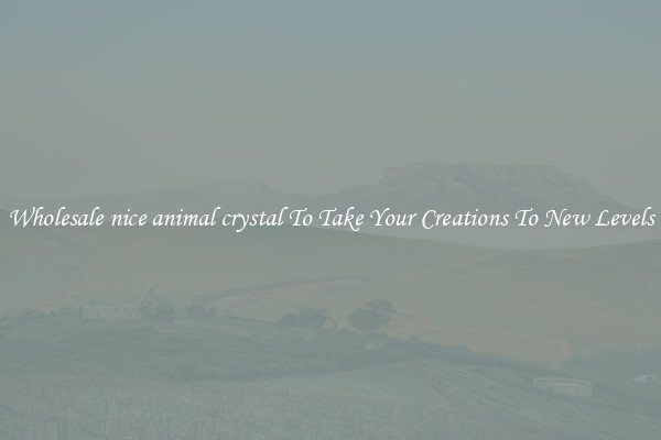 Wholesale nice animal crystal To Take Your Creations To New Levels