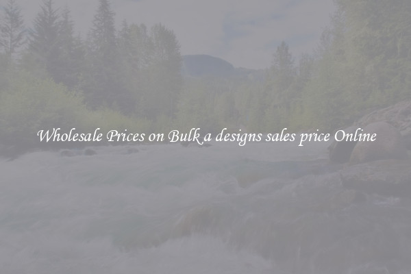Wholesale Prices on Bulk a designs sales price Online