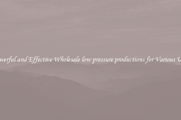 Powerful and Effective Wholesale low pressure productions for Various Uses