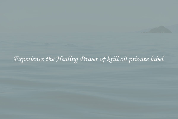 Experience the Healing Power of krill oil private label 
