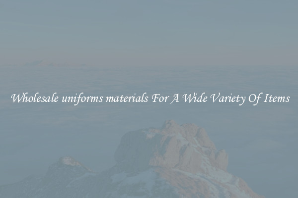 Wholesale uniforms materials For A Wide Variety Of Items