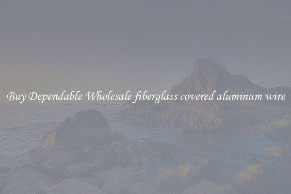 Buy Dependable Wholesale fiberglass covered aluminum wire